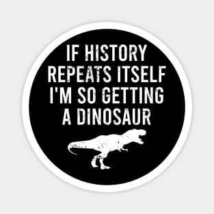 If History Repeats Itself I'm So Getting A Dinosaur Magnet